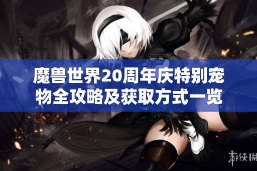 魔兽世界20周年庆特别宠物全攻略及获取方式一览