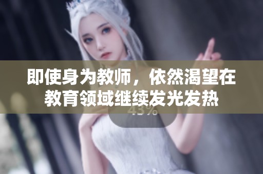 即使身为教师，依然渴望在教育领域继续发光发热