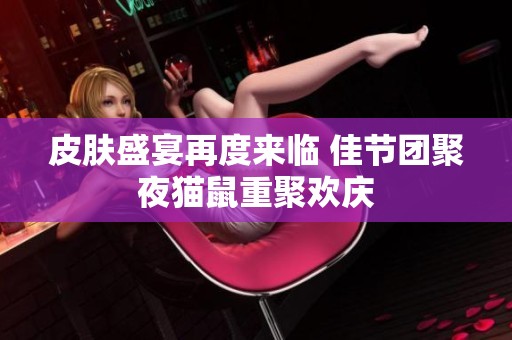 皮肤盛宴再度来临 佳节团聚夜猫鼠重聚欢庆