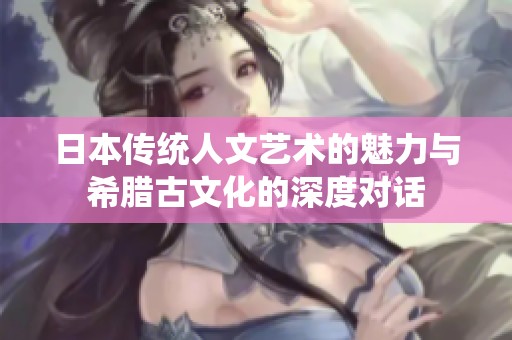 日本传统人文艺术的魅力与希腊古文化的深度对话