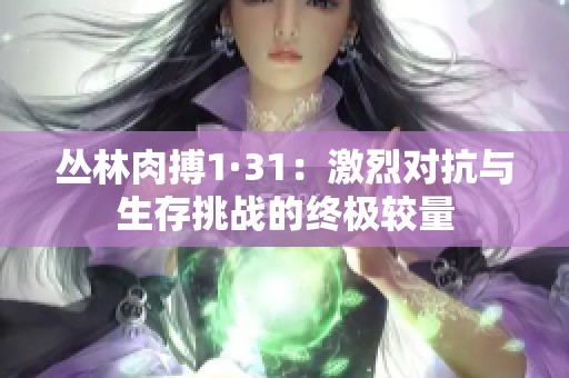 丛林肉搏1·31：激烈对抗与生存挑战的终极较量