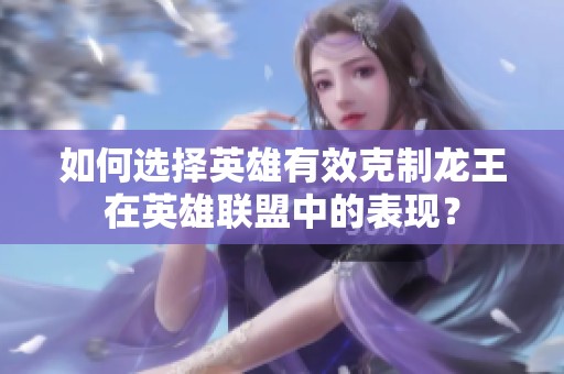 如何选择英雄有效克制龙王在英雄联盟中的表现？