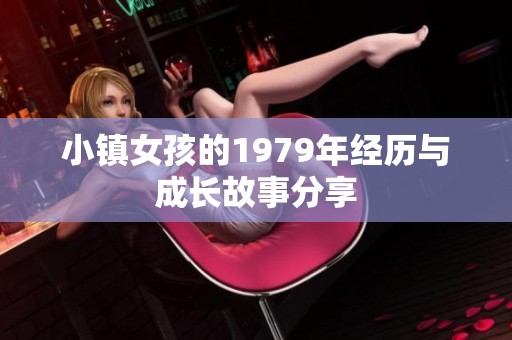 小镇女孩的1979年经历与成长故事分享