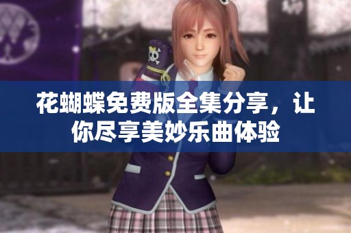 花蝴蝶免费版全集分享，让你尽享美妙乐曲体验