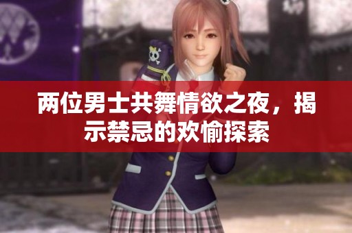 两位男士共舞情欲之夜，揭示禁忌的欢愉探索