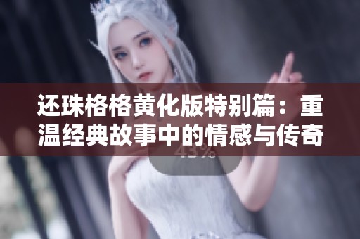 还珠格格黄化版特别篇：重温经典故事中的情感与传奇