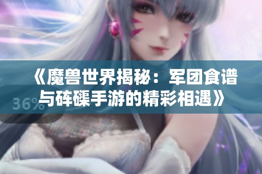 《魔兽世界揭秘：军团食谱与砗磲手游的精彩相遇》
