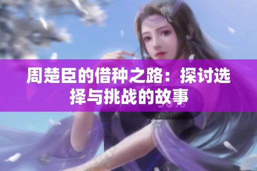 周楚臣的借种之路：探讨选择与挑战的故事