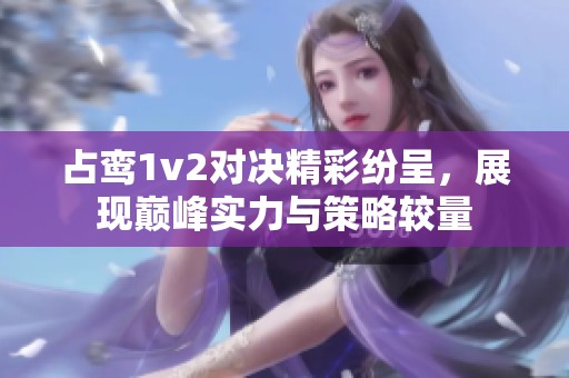 占鸾1v2对决精彩纷呈，展现巅峰实力与策略较量