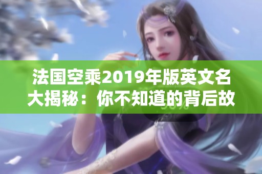 法国空乘2019年版英文名大揭秘：你不知道的背后故事