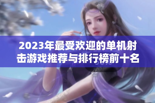 2023年最受欢迎的单机射击游戏推荐与排行榜前十名分析