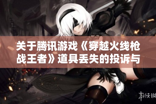关于腾讯游戏《穿越火线枪战王者》道具丢失的投诉与建议