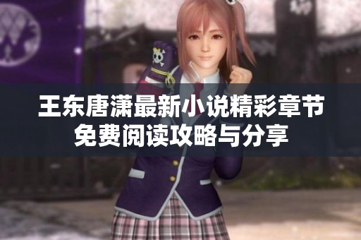 王东唐潇最新小说精彩章节免费阅读攻略与分享