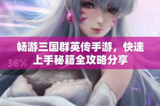畅游三国群英传手游，快速上手秘籍全攻略分享