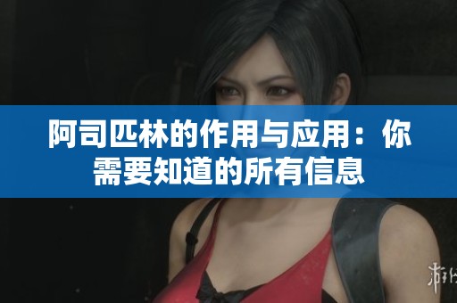 阿司匹林的作用与应用：你需要知道的所有信息