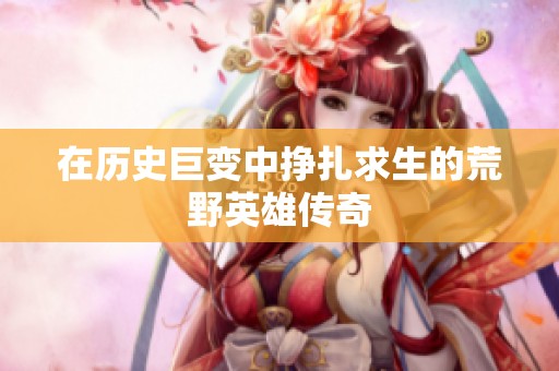 在历史巨变中挣扎求生的荒野英雄传奇