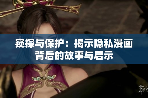 窥探与保护：揭示隐私漫画背后的故事与启示