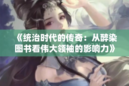 《统治时代的传奇：从醉染图书看伟大领袖的影响力》