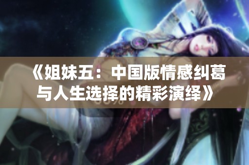 《姐妹五：中国版情感纠葛与人生选择的精彩演绎》