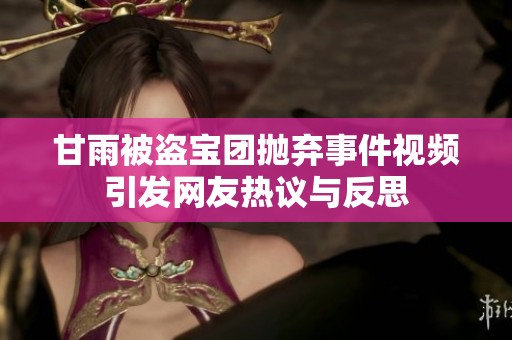 甘雨被盗宝团抛弃事件视频引发网友热议与反思