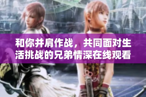 和你并肩作战，共同面对生活挑战的兄弟情深在线观看高清
