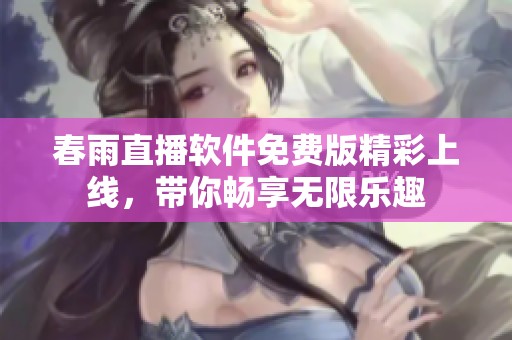春雨直播软件免费版精彩上线，带你畅享无限乐趣
