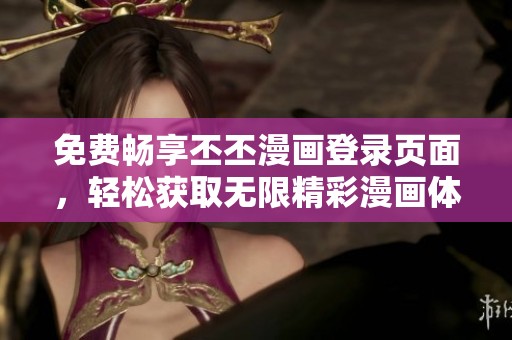 免费畅享丕丕漫画登录页面，轻松获取无限精彩漫画体验