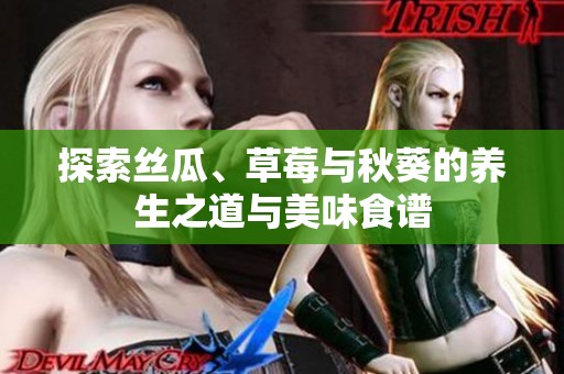 探索丝瓜、草莓与秋葵的养生之道与美味食谱