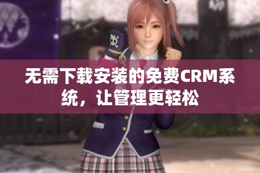 无需下载安装的免费CRM系统，让管理更轻松