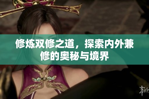 修炼双修之道，探索内外兼修的奥秘与境界