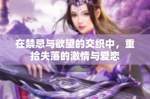 在禁忌与欲望的交织中，重拾失落的激情与爱恋