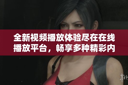 全新视频播放体验尽在在线播放平台，畅享多种精彩内容