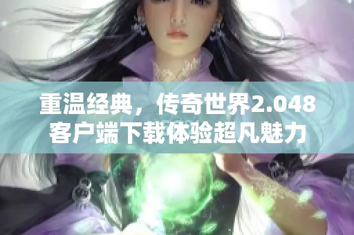 重温经典，传奇世界2.048客户端下载体验超凡魅力