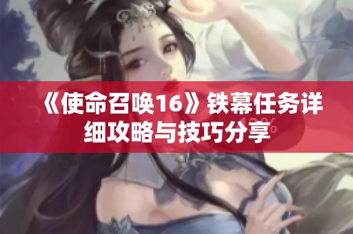 《使命召唤16》铁幕任务详细攻略与技巧分享