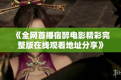 《全网首播宿醉电影精彩完整版在线观看地址分享》