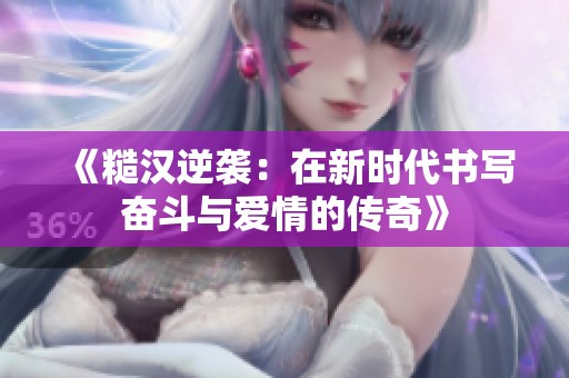 《糙汉逆袭：在新时代书写奋斗与爱情的传奇》