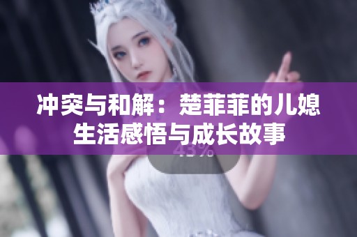 冲突与和解：楚菲菲的儿媳生活感悟与成长故事