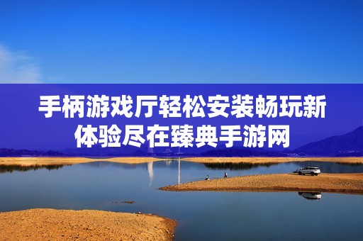 手柄游戏厅轻松安装畅玩新体验尽在臻典手游网