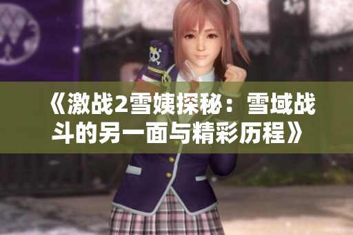 《激战2雪姨探秘：雪域战斗的另一面与精彩历程》