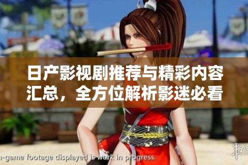 日产影视剧推荐与精彩内容汇总，全方位解析影迷必看作品