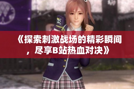 《探索刺激战场的精彩瞬间，尽享B站热血对决》