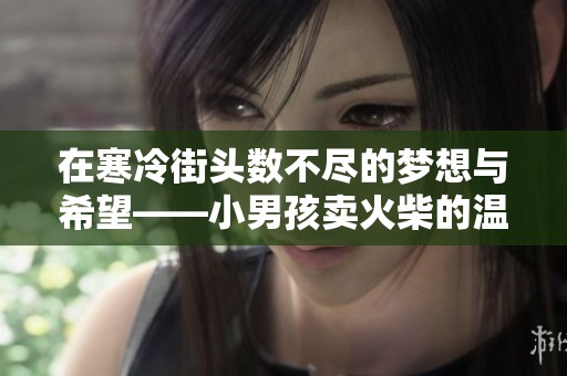 在寒冷街头数不尽的梦想与希望——小男孩卖火柴的温暖童话