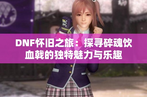 DNF怀旧之旅：探寻碎魂饮血戟的独特魅力与乐趣