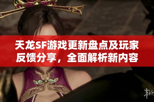 天龙SF游戏更新盘点及玩家反馈分享，全面解析新内容与改进点
