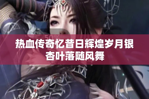 热血传奇忆昔日辉煌岁月银杏叶落随风舞
