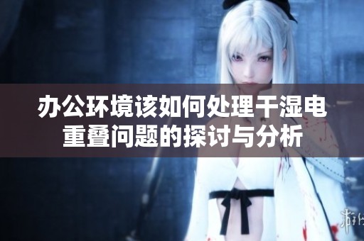 办公环境该如何处理干湿电重叠问题的探讨与分析
