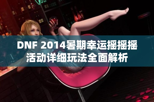 DNF 2014暑期幸运摇摇摇活动详细玩法全面解析