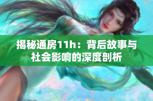 揭秘通房11h：背后故事与社会影响的深度剖析