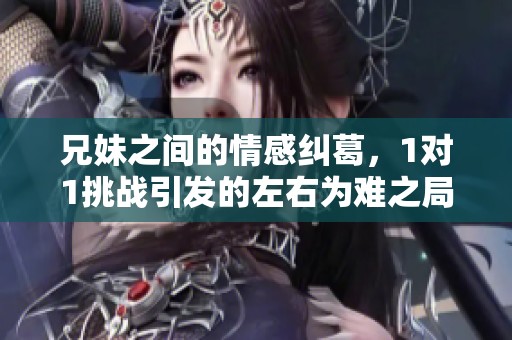 兄妹之间的情感纠葛，1对1挑战引发的左右为难之局