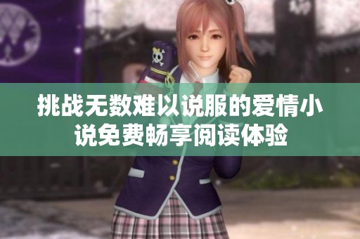 挑战无数难以说服的爱情小说免费畅享阅读体验